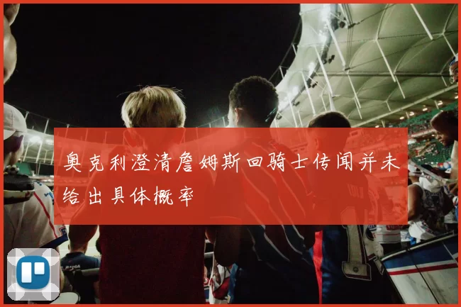 奥克利澄清詹姆斯回骑士传闻并未给出具体概率