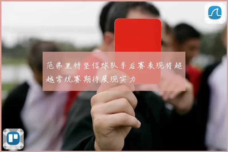 范弗里特坚信球队季后赛表现将超越常规赛期待展现实力