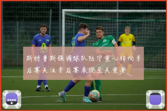 斯特鲁斯强调球队防守重心转向季后赛关注季后赛表现至关重要
