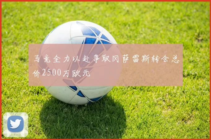 马竞全力以赴争取冈萨雷斯转会总价2500万欧元