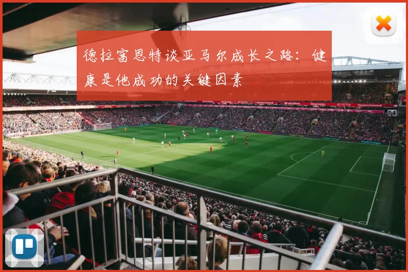 德拉富恩特谈亚马尔成长之路：健康是他成功的关键因素