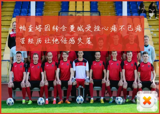 帕奎塔因转会曼城受挫心痛不已痛苦经历让他倍感失落
