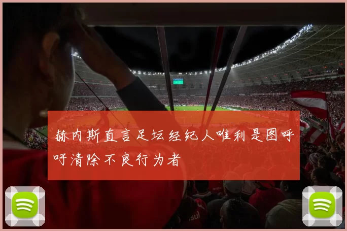 赫内斯直言足坛经纪人唯利是图呼吁清除不良行为者