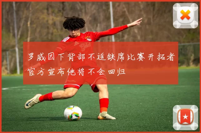 罗威因下背部不适缺席比赛开拓者官方宣布他将不会回归